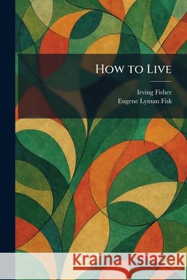 How to Live Fisher, Irving, Fisk, Eugene Lyman 9781025528946