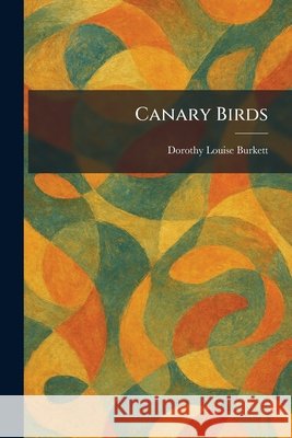 Canary Birds Burkett, Dorothy Louise 9781025532509