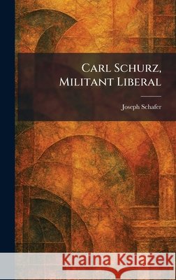 Carl Schurz, Militant Liberal Schafer, Joseph 9781025534404