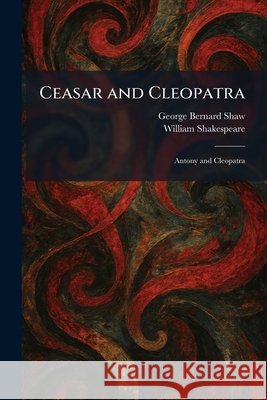 Ceasar and Cleopatra: Antony and Cleopatra Shaw, George Bernard, Shakespeare, William 9781025541952 Tradd Street Press