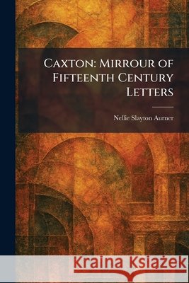 Caxton: Mirrour of Fifteenth Century Letters Aurner, Nellie Slayton 9781025542614