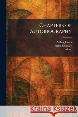 Chapters of Autobiography Arthur, James, Edgar Dugdale, Editor 9781025546100 Tradd Street Press