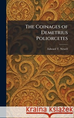 The Coinages of Demetrius Poliorcetes Newell, Edward T. 9781025558004