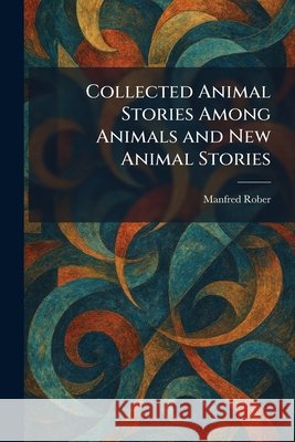 Collected Animal Stories Among Animals and New Animal Stories Rober, Manfred 9781025560496 Tradd Street Press