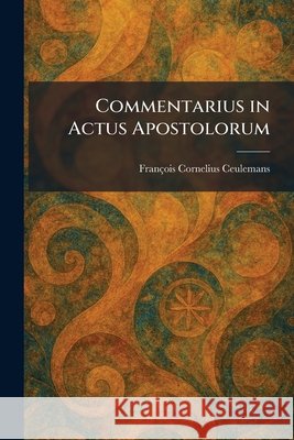 Commentarius in Actus Apostolorum Ceulemans, François Cornelius 9781025566320 Tradd Street Press
