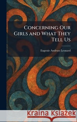 Concerning Our Girls and What They Tell Us Leonard, Eugenie Andruss 9781025566733