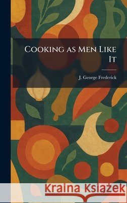 Cooking as Men Like It Frederick, J. George 9781025575179 Tradd Street Press