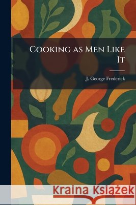 Cooking as Men Like It Frederick, J. George 9781025579474 Tradd Street Press