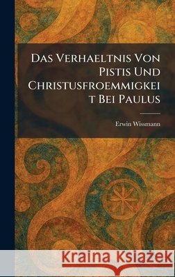 Das Verhaeltnis Von Pistis Und Christusfroemmigkeit Bei Paulus Wissmann, Erwin 9781025585642