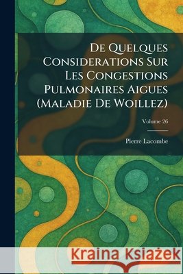 De Quelques Considerations Sur Les Congestions Pulmonaires Aigues (Maladie De Woillez) Lacombe, Pierre 9781025591278