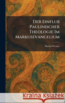 Der Einflub Paulinischer Theologie Im Markusevangelium Werner, Martin 9781025592329 Tradd Street Press