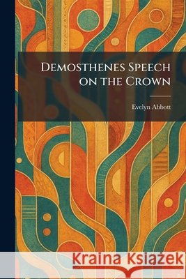 Demosthenes Speech on the Crown Abbott, Evelyn 9781025593241