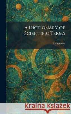 A Dictionary of Scientific Terms Henderson 9781025599922