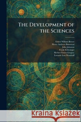 The Development of the Sciences Brown, Ernest William, Bumstead, Henry Andrews, Johnston, John 9781025601380