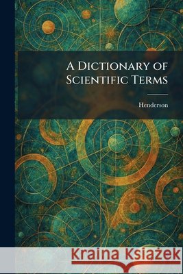 A Dictionary of Scientific Terms Henderson 9781025603704