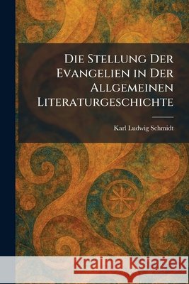 Die Stellung Der Evangelien in Der Allgemeinen Literaturgeschichte Schmidt, Karl Ludwig 9781025604749