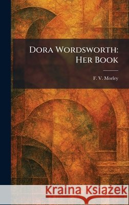 Dora Wordsworth: Her Book Morley, F. V. 9781025611266 Tradd Street Press