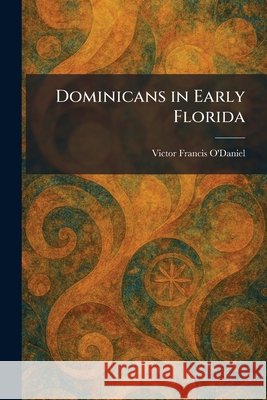 Dominicans in Early Florida O'Daniel, Victor Francis 9781025614663 Tradd Street Press
