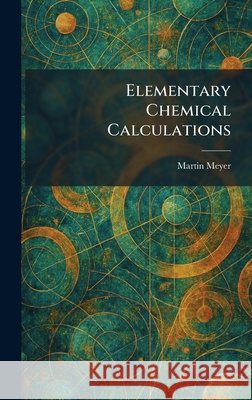 Elementary Chemical Calculations Meyer, Martin 9781025624891 Tradd Street Press