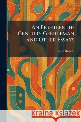 An Eighteenth-Century Gentleman and Other Essays Roberts, S. C. 9781025625522 Tradd Street Press