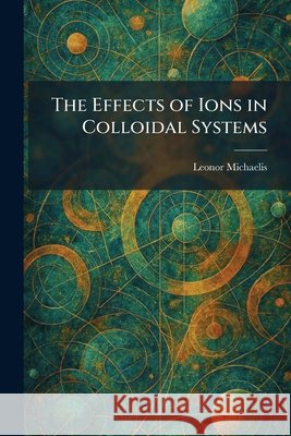 The Effects of Ions in Colloidal Systems Michaelis, Leonor 9781025625645 Tradd Street Press