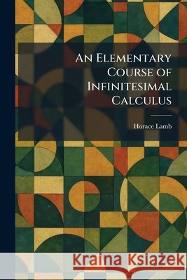 An Elementary Course of Infinitesimal Calculus Lamb, Horace 9781025629094 Tradd Street Press