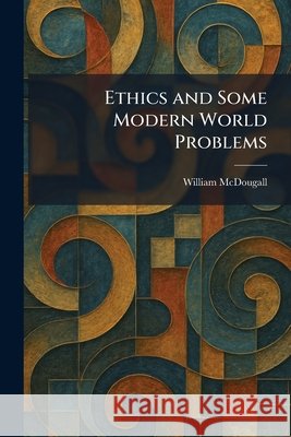 Ethics and Some Modern World Problems McDougall, William 9781025642437 Tradd Street Press