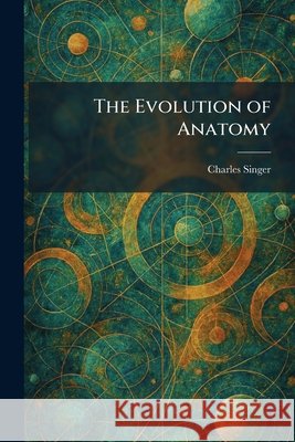 The Evolution of Anatomy Singer, Charles 9781025649122 Tradd Street Press