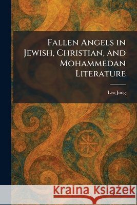 Fallen Angels in Jewish, Christian, and Mohammedan Literature Jung, Leo 9781025650913