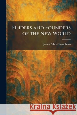 Finders and Founders of the New World Woodburn, James Albert 9781025660868 Tradd Street Press