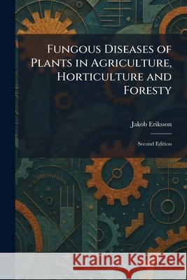 Fungous Diseases of Plants in Agriculture, Horticulture and Foresty: Second Edition Eriksson, Jakob 9781025672373