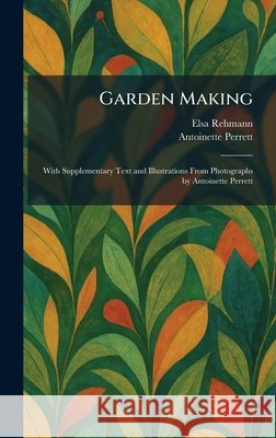 Garden Making: With Supplementary Text and Illustrations From Photographs by Antoinette Perrett Rehmann, Elsa, Perrett, Antoinette 9781025672809 Tradd Street Press