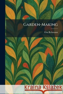 Garden-Making Elsa Rehmann 9781025677606 Tradd Street Press