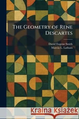 The Geometry of Rene Descartes David Eugene Smith Marcia L. Latham 9781025678238