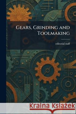 Gears, Grinding and Toolmaking Editorial 9781025678511