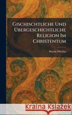 Gischischtliche Und ?bergeschichtliche Religion Im Christentum Martin Dibelius 9781025678757