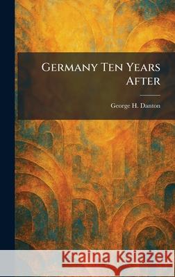 Germany Ten Years After George H. Danton 9781025679006 Tradd Street Press