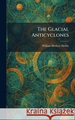 The Glacial Anticyclones Hobbs, William Herbert 9781025679457