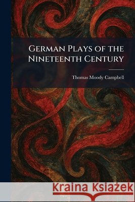 German Plays of the Nineteenth Century Thomas Moody Campbell 9781025681665 Tradd Street Press