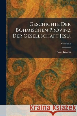 Geschichte Der Bohmischen Provinz Der Gesellschaft Jesu. Alois Kroess 9781025682785