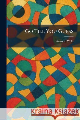 Go Till You Guess Amos R. Wells 9781025686141 Tradd Street Press