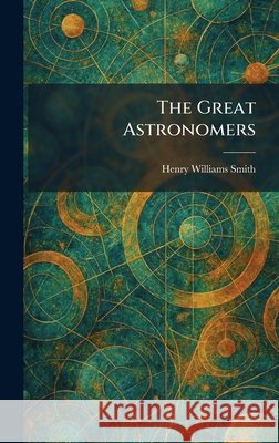 The Great Astronomers Henry Williams Smith 9781025690117