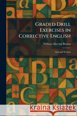 Graded Drill Exercises in Corrective English: Oral and Written William Aloysius Boylan 9781025690858 Tradd Street Press