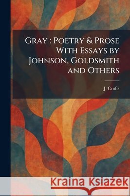 Gray: Poetry & Prose With Essays by Johnson, Goldsmith and Others J. Crofts 9781025692470 Tradd Street Press