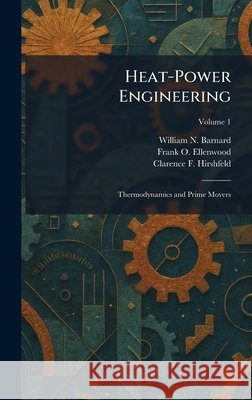 Heat-Power Engineering: Thermodynamics and Prime Movers Barnard, William N., Ellenwood, Frank O., Hirshfeld, Clarence F. 9781025702810