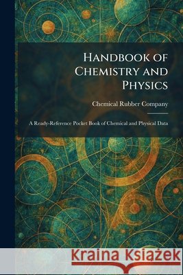 Handbook of Chemistry and Physics: A Ready-Reference Pocket Book of Chemical and Physical Data Chemical Rubber Company 9781025704517