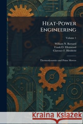 Heat-Power Engineering: Thermodynamics and Prime Movers Barnard, William N., Ellenwood, Frank O., Hirshfeld, Clarence F. 9781025704937