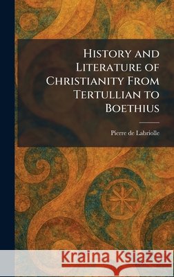 History and Literature of Christianity From Tertullian to Boethius de Labriolle, Pierre 9781025709062