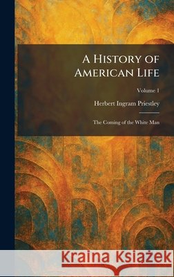A History of American Life: The Coming of the White Man Priestley, Herbert Ingram 9781025711430 Tradd Street Press