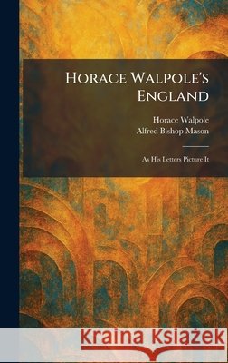 Horace Walpole's England: As His Letters Picture It Walpole, Horace, Mason, Alfred Bishop 9781025720913 Tradd Street Press